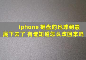 iphone 键盘的地球到最底下去了 有谁知道怎么改回来吗